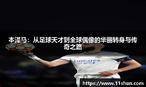 本泽马：从足球天才到全球偶像的华丽转身与传奇之路